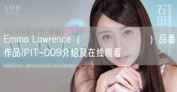 Emma Lawrence（リリー・ハート）品番作品IPIT-009介绍及在线观